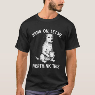 Hang On, Let Me Overthink This Cool Dog Animal Lov T-Shirt