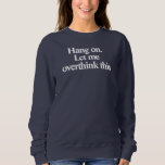 Hang on let me overthink this funny sweatshirt<br><div class="desc">Hang on let me overthink this funny text</div>