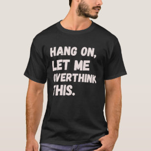 Hang On Let Me Overthink This Men  Sarcastic Intro T-Shirt