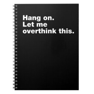 Hang on. Let me overthink this Notebook