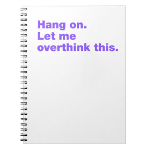 Hang on. Let me overthink this Notebook