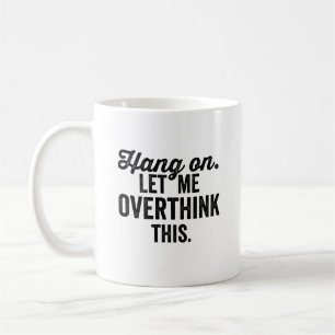 hang on let me overthink this, overthink, coffee mug