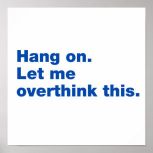Hang on. Let me overthink this Poster