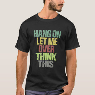 Hang On Let Me Overthink This Worrier Overthinker T-Shirt