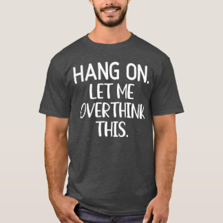 Hang On Let Me Overthinkhis Funny Sarcastic Joke f T-Shirt