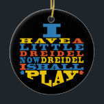 Hanukkah "Dreidel Play"/Circle Ornament<br><div class="desc">Hanukkah "I Have a Little Dreidel... "/Circle Ornament. (2 sided) Personalise by deleting text on the back of the ornament. Then using your favourite font colour, size, and style, type in your own words. Background on back and front of ornament can be changed-out by choosing from the colour swatches. Thanks...</div>