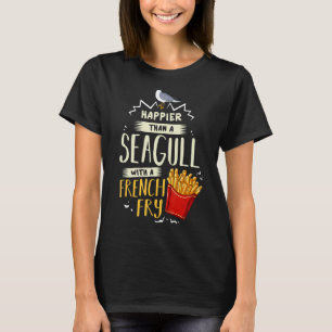 Happier Than a Seagull With a French Fry Gift T-Shirt