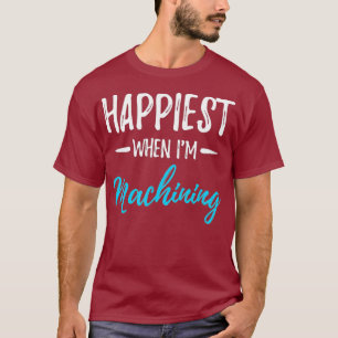 Happiest When Im Machining Tshirt Funny Gift