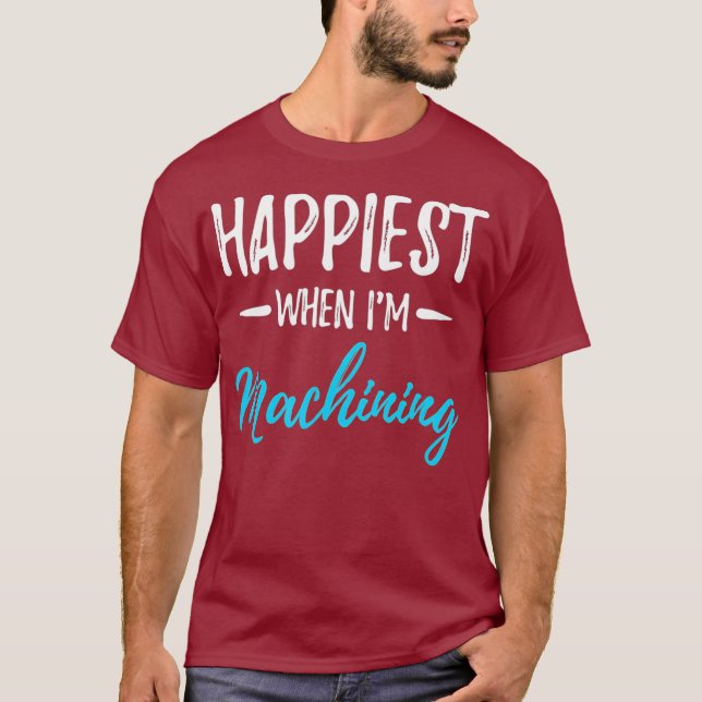 Happiest When Im Machining Tshirt Funny Gift (Front)