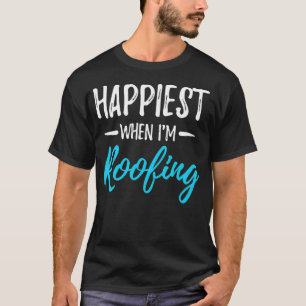 Happiest When Roofing Funny Roofer Gift Idea T-Shirt