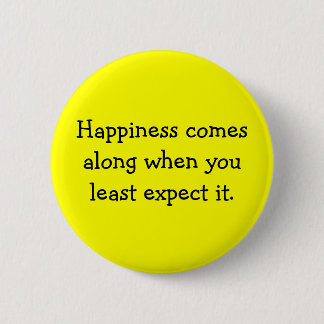 Happiness comes along when you least expect it. 6 cm round badge