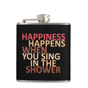 Happiness happens when you sing in the shower  hip flask
