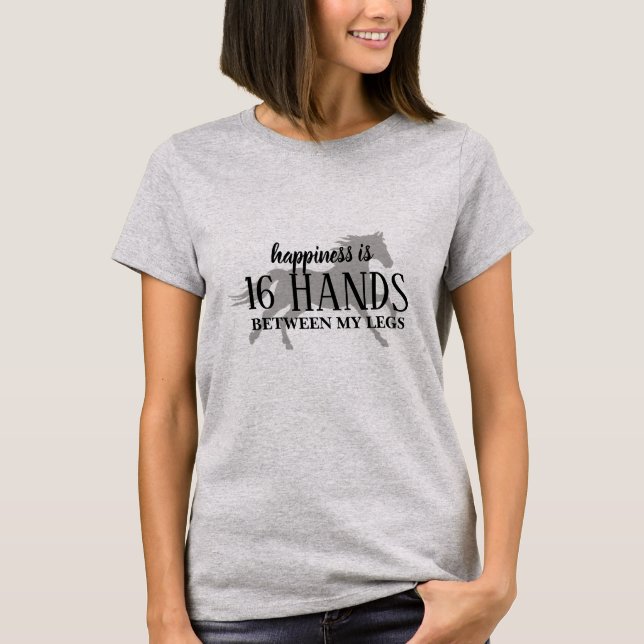 Happiness is 16 HANDS Between My Legs  T-Shirt (Front)