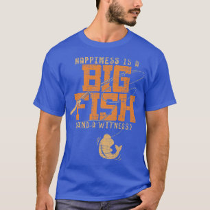Happiness Is A Big Fish And A WitnessFishing 358  T-Shirt