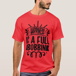 Happiness is a full bobbin T-Shirt