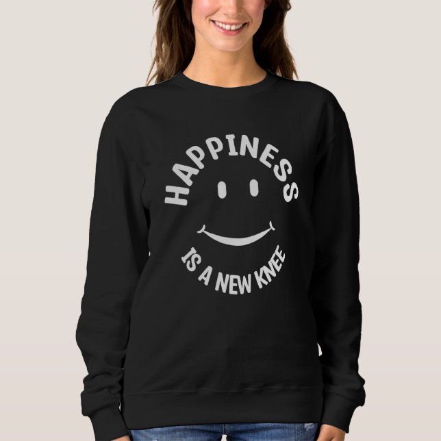 Happiness Is A New Knee Replacement Bionic Surgery Sweatshirt (Front)