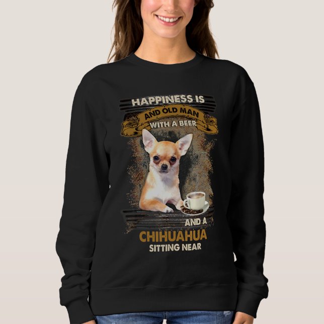 Happiness Is An Old Man With A Beer Chihuahua Sitt Sweatshirt (Front)