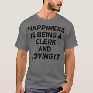 Happiness is Being A Clerk And Loving it Funny Cle T-Shirt