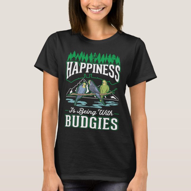 Happiness is being with Budgies Cockatiel Parakeet T-Shirt (Front)