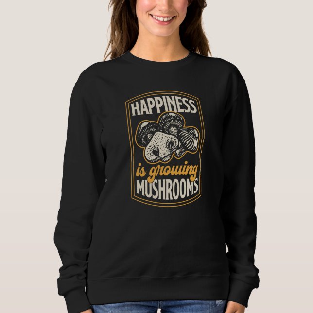 Happiness Is Growing Mushrooms Fungi Gardening  2 Sweatshirt (Front)