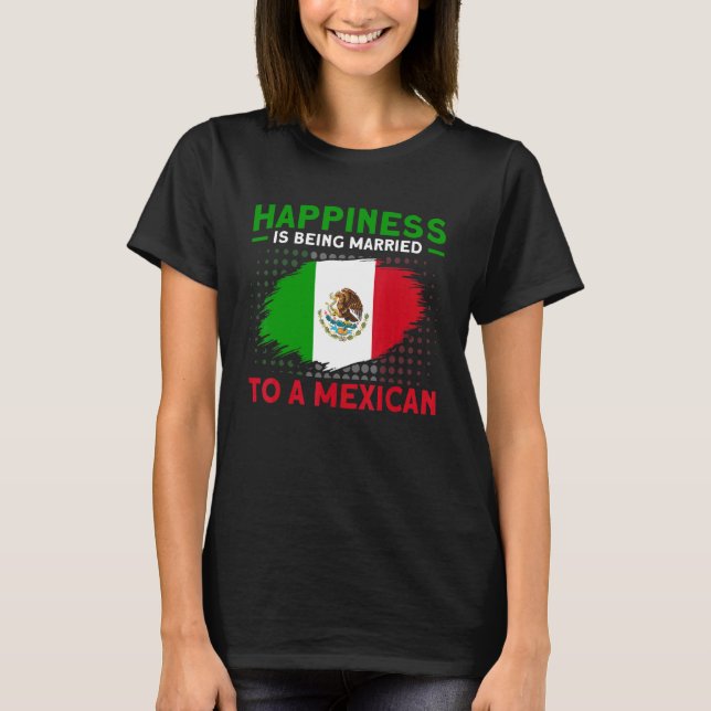 Happiness Married To A Mexican Flag Roots Mexico 1 T-Shirt (Front)