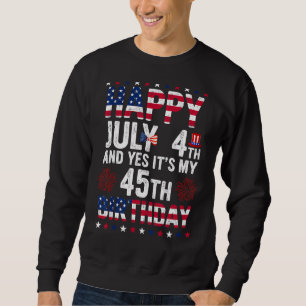 Happy 4 July And Yes It S My 45th Birthday Since J Sweatshirt