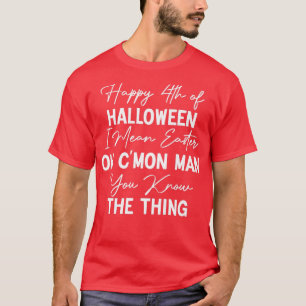 Happy 4th of Halloween Easter C'Mon Man You Know t T-Shirt