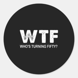 Happy 50th Party Wtf Whos Turning Fifty Funny 50th Classic Round Sticker