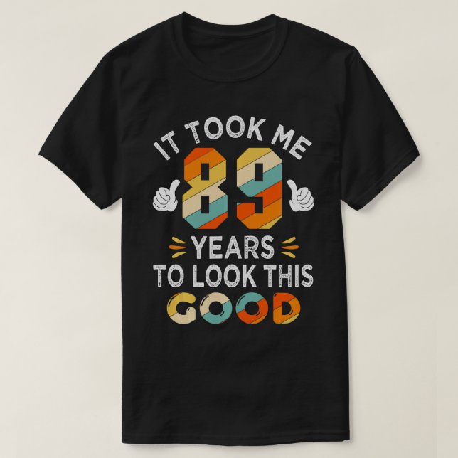Happy 89th Birthday Gift Took Me 89 Years 89 Year  T-Shirt (Design Front)