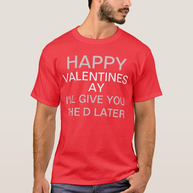 Happy Alentines Day I'll give you the d later T-Shirt (Front)