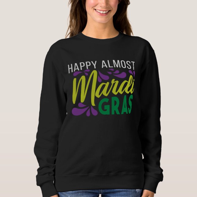 Happy Almost Mardi Gras Sweatshirt (Front)