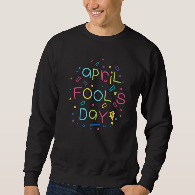 Happy April Fool's Day Joke Funny 1st April Fools  Sweatshirt (Front)