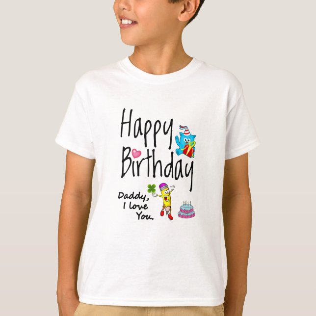 Happy Birthday. Daddy I love you. T-Shirt (Front)