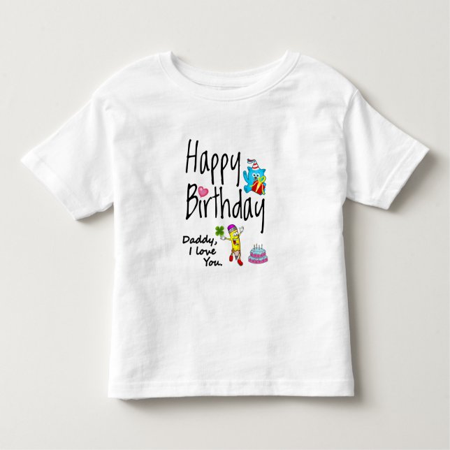 Happy Birthday. Daddy I love you. Toddler T-Shirt (Front)