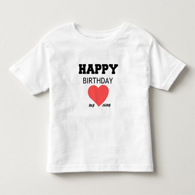 HAPPY BIRTHDAY MY KING TODDLER T-Shirt (Front)