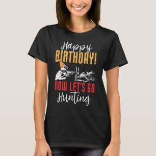 Happy Birthday! Now Let's Go Hunting Duck Birthday T-Shirt