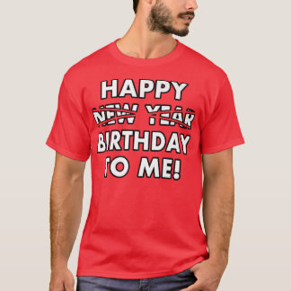 Happy Birthday To Me Instead Of New Year Funny Des T-Shirt