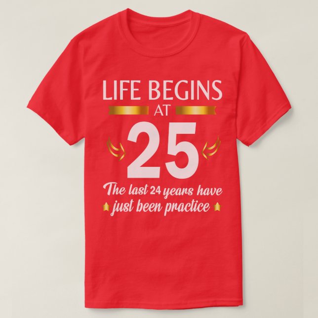 Happy Birthday To Me You Life Begins At 25 The Las T-Shirt (Design Front)