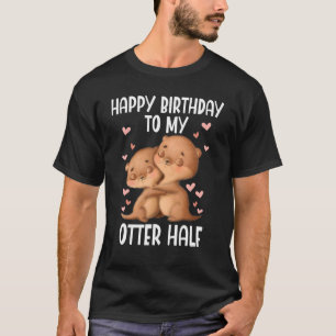 Happy Birthday To My Otter Half T-Shirt