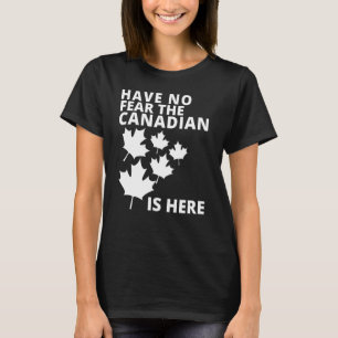 Happy Canada Day Have No Fear The Canadian Is Here T-Shirt