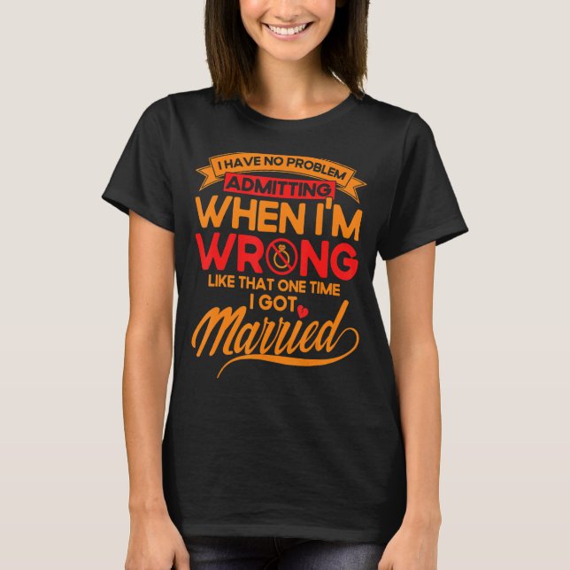 Happy Divorce Party Admitting When I'm Wrong T-Shirt (Front)