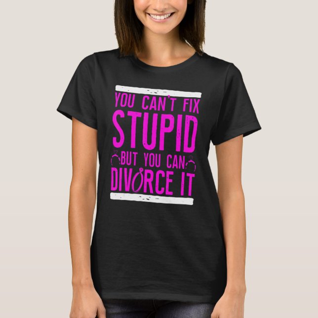 Happy Divorce Party You Can't Fix Stupid But You C T-Shirt (Front)