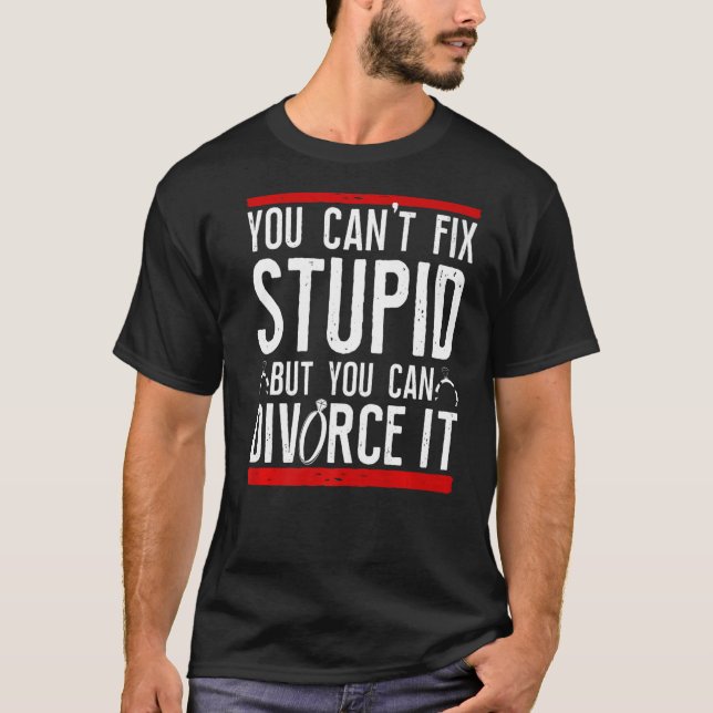 Happy Divorce Party You Can't Fix Stupid But You C T-Shirt (Front)