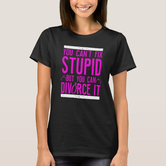 Happy Divorce Party You Can't Fix Stupid But You C T-Shirt (Front)
