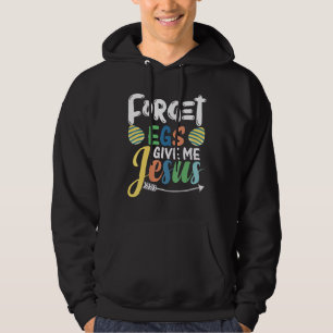 Happy Easter Day With Jesus Forget Eggs Give Me J Hoodie