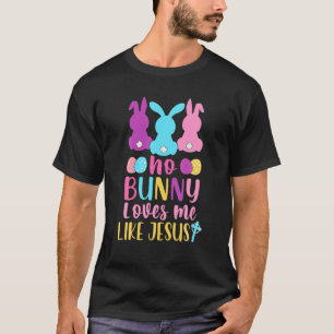 Happy Easter No Bunny Loves Me Like Jesus Faith Ea T-Shirt