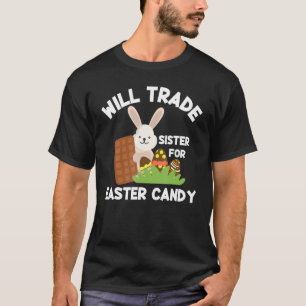 Happy Easter Will Trade Sister For Easter Candy Bu T-Shirt