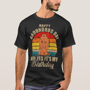 Happy Groundhog Day And Yes It Is My Birthday Grou T-Shirt