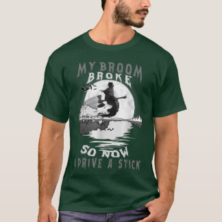 Happy Halloween Witch My Broom Broke So Now I Driv T-Shirt