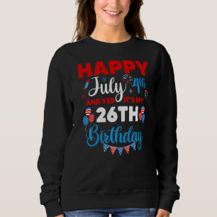 Happy July 4th And Yes It's My 26th Birthday Indep Sweatshirt